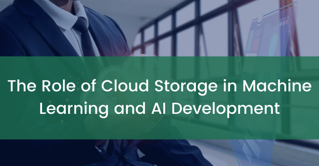 The Role of Cloud Storage in Machine Learning and AI Development