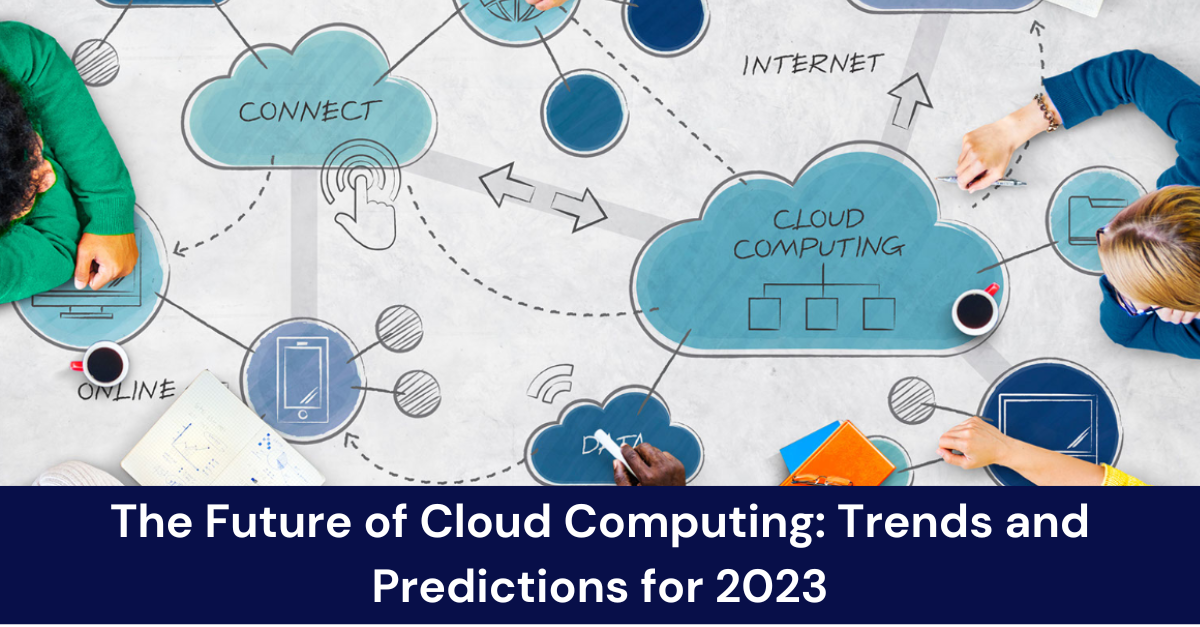 The Future of Cloud Computing: Trends and Predictions for 2023