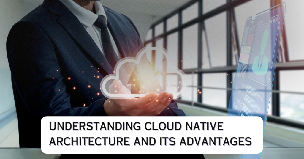 Understanding Cloud Native Architecture and Its Advantages