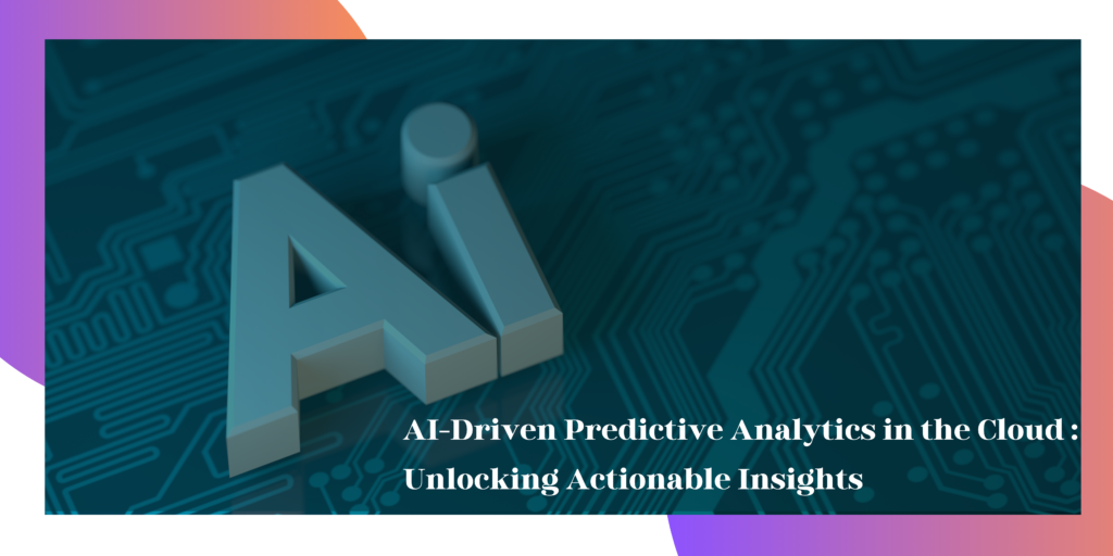 AI-Driven Predictive Analytics in the Cloud: Unlocking Actionable Insights