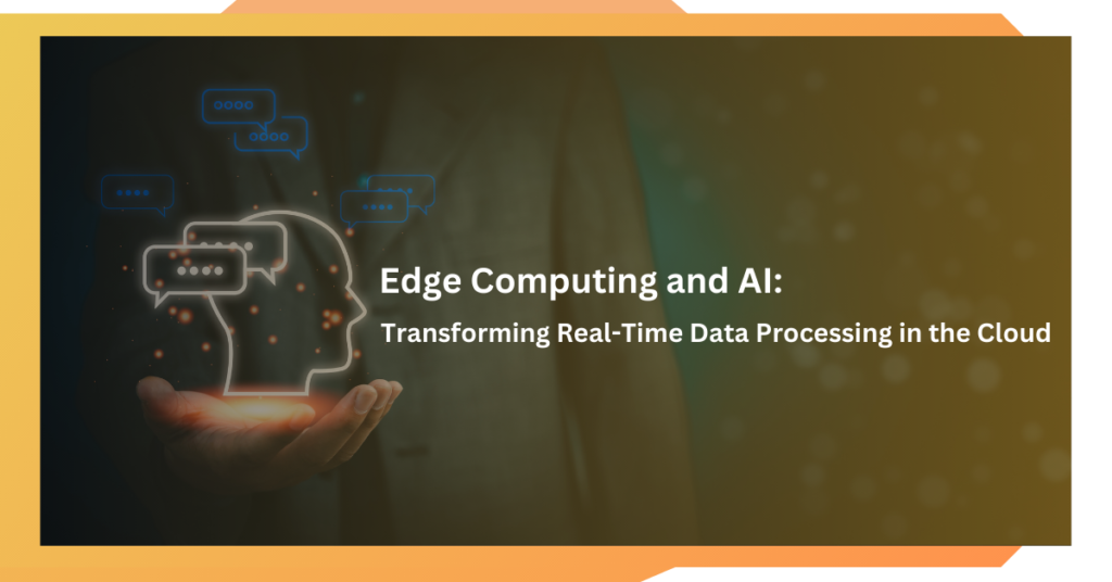 Edge Computing and AI: Transforming Real-Time Data Processing in the Cloud