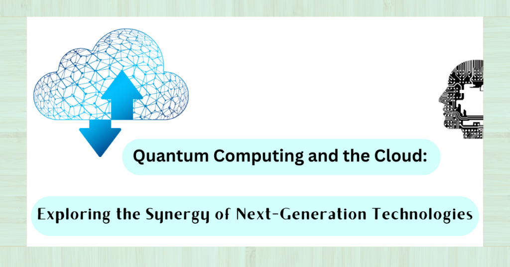 Quantum Computing and the Cloud: Exploring the Synergy of Next-Generation Technologies